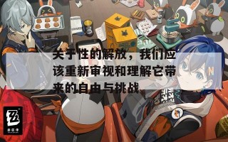 关于性的解放，我们应该重新审视和理解它带来的自由与挑战