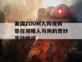 美国ZOOM人狗视频带你领略人与狗的奇妙互动瞬间