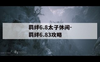 羁绊6.8太子休闲-羁绊6.83攻略