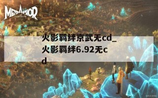 火影羁绊京武无cd_火影羁绊6.92无cd