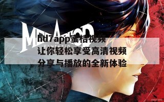 hd7app蜜桔视频让你轻松享受高清视频分享与播放的全新体验