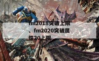 fm2018突破上限、fm2020突破属性20上限