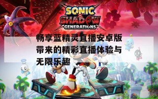 畅享蓝精灵直播安卓版带来的精彩直播体验与无限乐趣