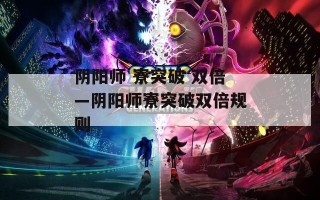 阴阳师 寮突破 双倍—阴阳师寮突破双倍规则