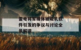 雷电将军裸体被吸乳软件引发的争议与讨论全景解读