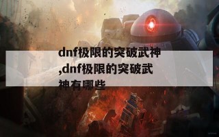 dnf极限的突破武神,dnf极限的突破武神有哪些