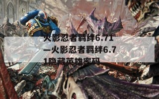 火影忍者羁绊6.71—火影忍者羁绊6.71隐藏英雄密码