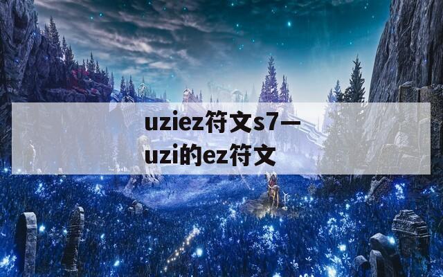 uziez符文s7—uzi的ez符文-第1张图片-一粒游戏网