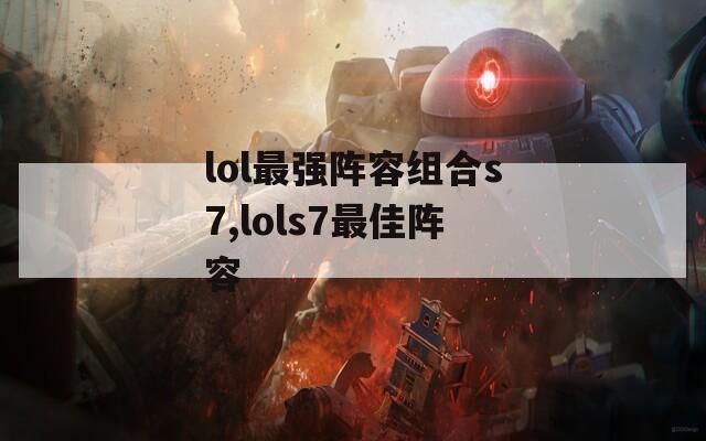 lol最强阵容组合s7,lols7最佳阵容-第1张图片-一粒游戏网