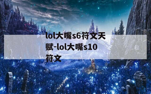 lol大嘴s6符文天赋-lol大嘴s10符文-第1张图片-一粒游戏网