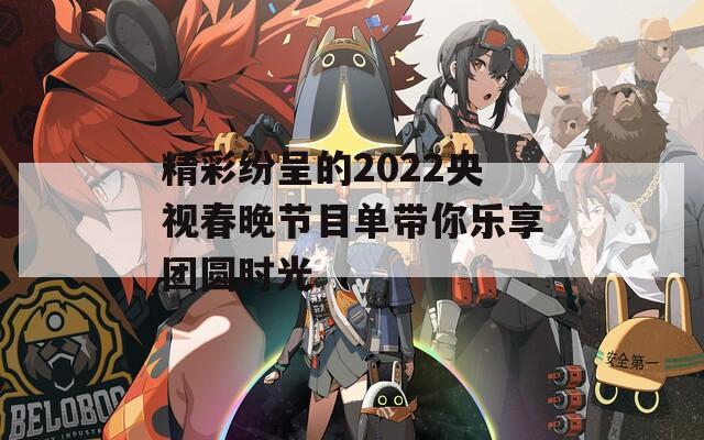 精彩纷呈的2022央视春晚节目单带你乐享团圆时光-第1张图片-一粒游戏网