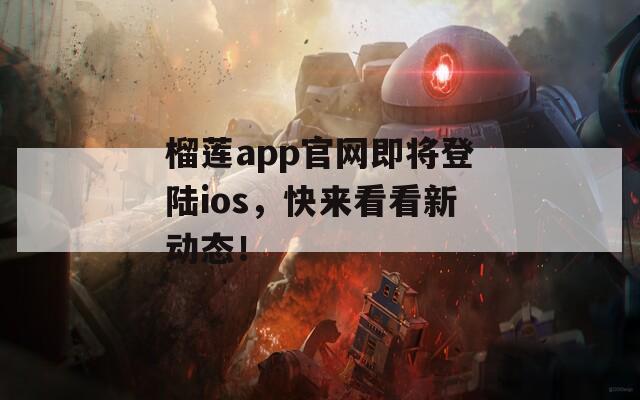 榴莲app官网即将登陆ios，快来看看新动态！-第1张图片-一粒游戏网