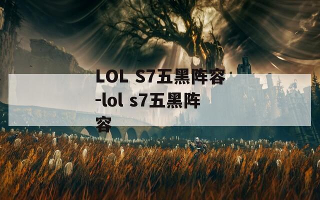 LOL S7五黑阵容-lol s7五黑阵容-第1张图片-一粒游戏网