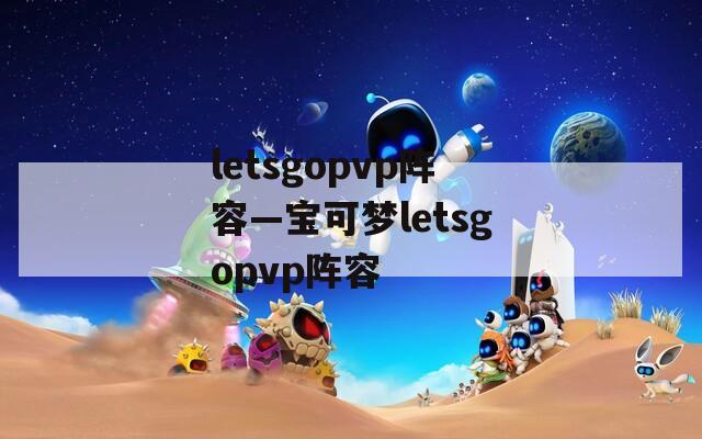 letsgopvp阵容—宝可梦letsgopvp阵容-第1张图片-一粒游戏网