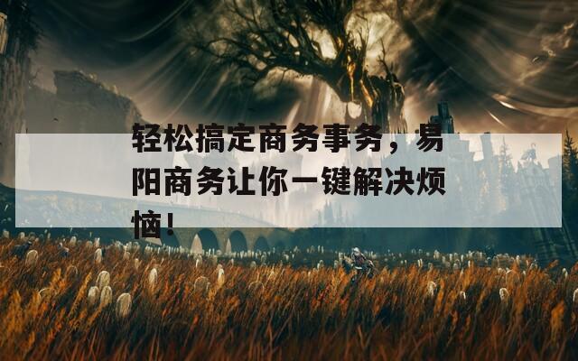 轻松搞定商务事务，易阳商务让你一键解决烦恼！-第1张图片-一粒游戏网