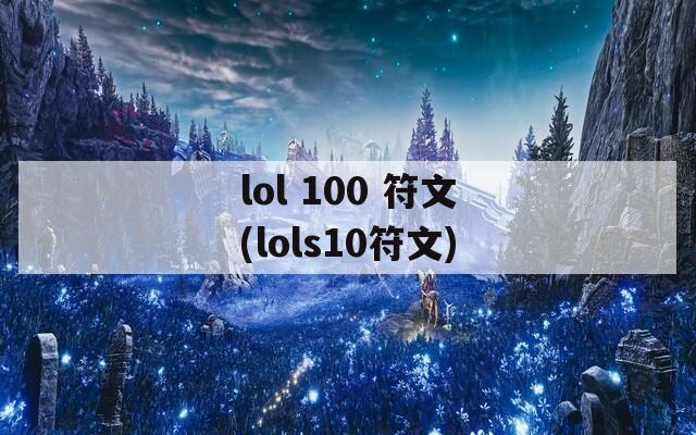 lol 100 符文(lols10符文)-第1张图片-一粒游戏网