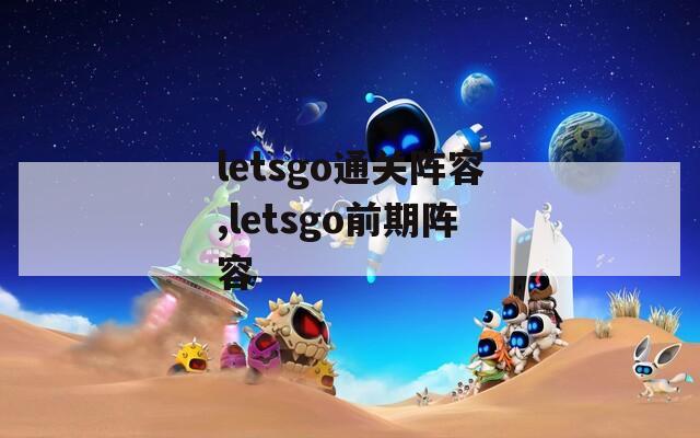 letsgo通关阵容,letsgo前期阵容-第1张图片-一粒游戏网