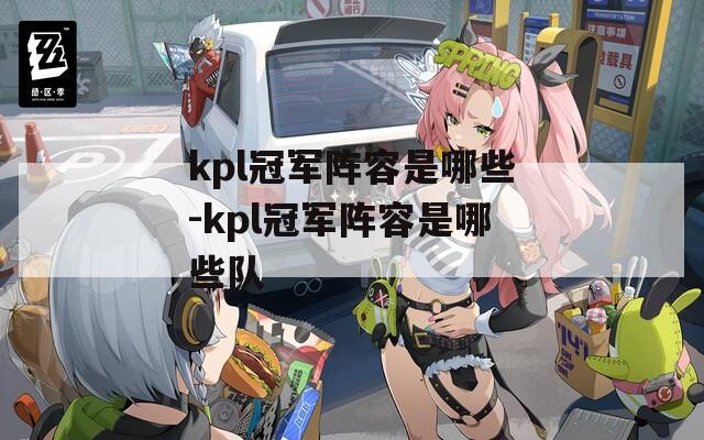 kpl冠军阵容是哪些-kpl冠军阵容是哪些队-第1张图片-一粒游戏网