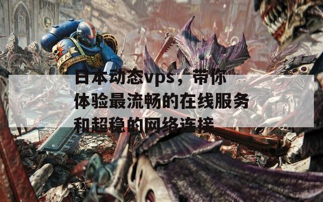 日本动态vps，带你体验最流畅的在线服务和超稳的网络连接-第1张图片-一粒游戏网