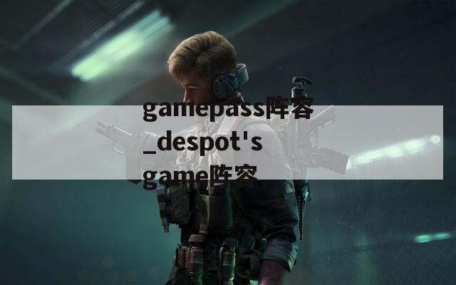 gamepass阵容_despot's game阵容-第1张图片-一粒游戏网