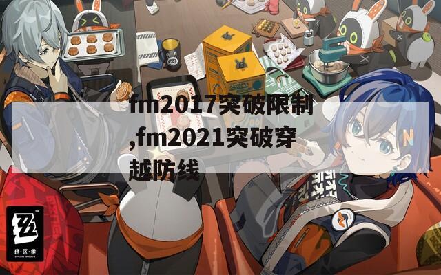 fm2017突破限制,fm2021突破穿越防线-第1张图片-一粒游戏网