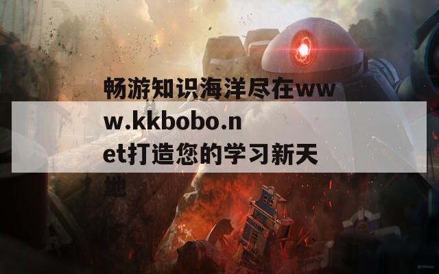 畅游知识海洋尽在www.kkbobo.net打造您的学习新天地-第1张图片-一粒游戏网