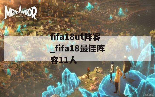 fifa18ut阵容_fifa18最佳阵容11人-第1张图片-一粒游戏网