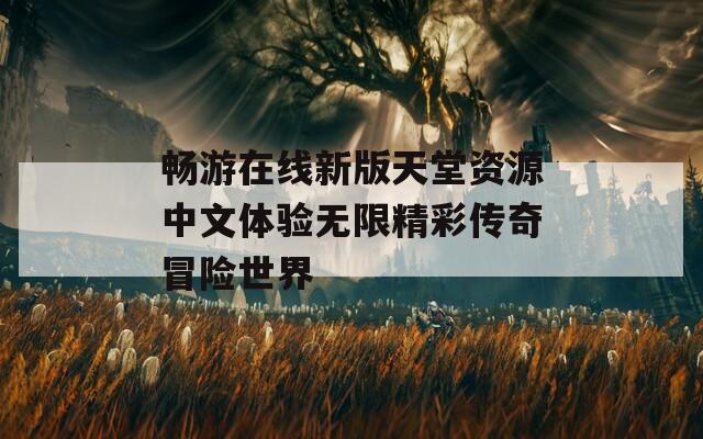 畅游在线新版天堂资源中文体验无限精彩传奇冒险世界-第1张图片-一粒游戏网
