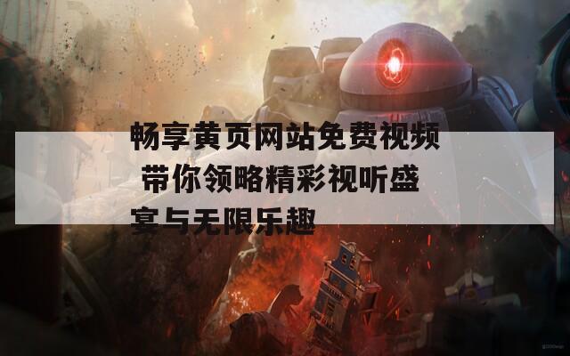 畅享黄页网站免费视频 带你领略精彩视听盛宴与无限乐趣-第1张图片-一粒游戏网