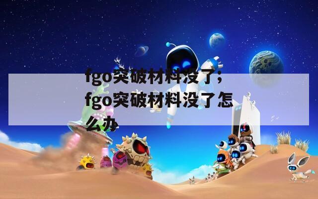 fgo突破材料没了;fgo突破材料没了怎么办-第1张图片-一粒游戏网