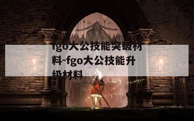 fgo大公技能突破材料-fgo大公技能升级材料-第1张图片-一粒游戏网