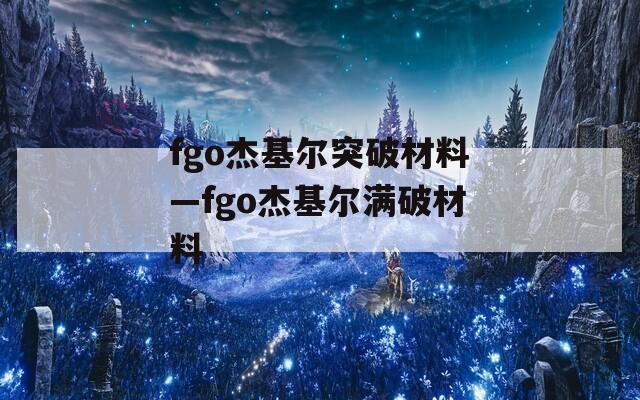 fgo杰基尔突破材料—fgo杰基尔满破材料-第1张图片-一粒游戏网