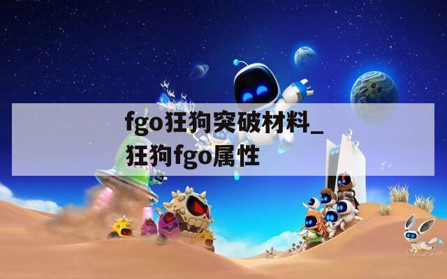 fgo狂狗突破材料_狂狗fgo属性-第1张图片-一粒游戏网