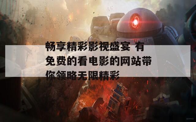 畅享精彩影视盛宴 有免费的看电影的网站带你领略无限精彩-第1张图片-一粒游戏网