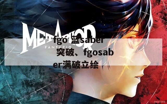 fgo 蓝saber 突破、fgosaber满破立绘-第1张图片-一粒游戏网