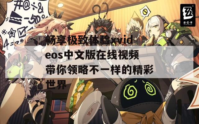 畅享极致体验xvideos中文版在线视频带你领略不一样的精彩世界-第1张图片-一粒游戏网