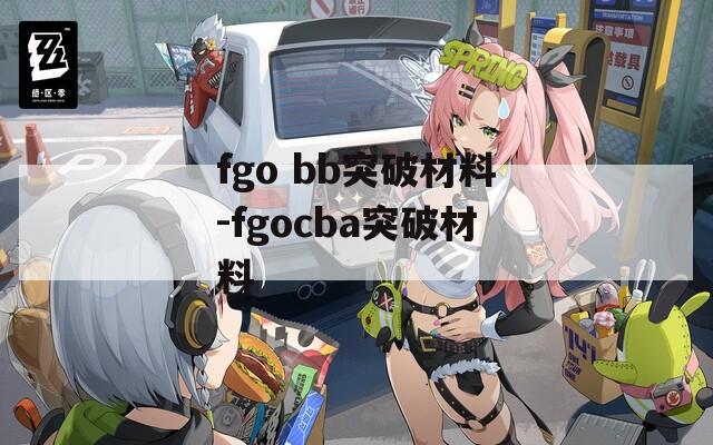 fgo bb突破材料-fgocba突破材料-第1张图片-一粒游戏网