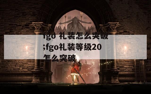 fgo 礼装怎么突破;fgo礼装等级20怎么突破-第1张图片-一粒游戏网