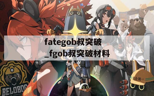 fategob叔突破_fgob叔突破材料-第1张图片-一粒游戏网