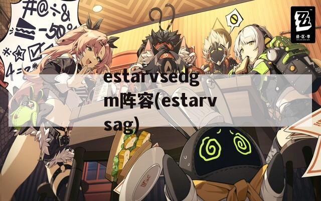 estarvsedgm阵容(estarvsag)-第1张图片-一粒游戏网