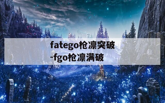 fatego枪凛突破-fgo枪凛满破-第1张图片-一粒游戏网