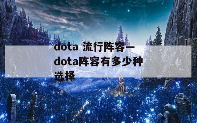 dota 流行阵容—dota阵容有多少种选择-第1张图片-一粒游戏网