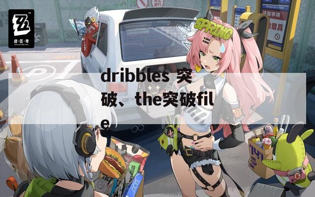 dribbles 突破、the突破file-第1张图片-一粒游戏网