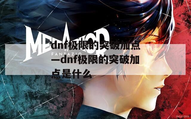 dnf极限的突破加点—dnf极限的突破加点是什么-第1张图片-一粒游戏网