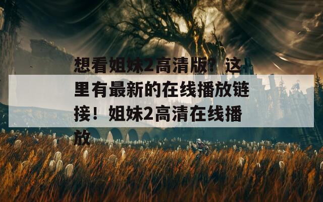 想看姐妹2高清版？这里有最新的在线播放链接！姐妹2高清在线播放-第1张图片-一粒游戏网