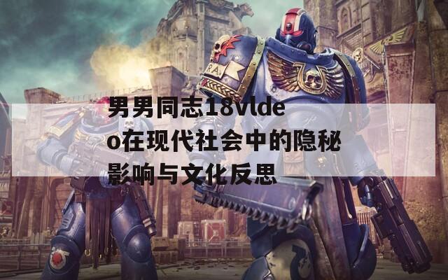 男男同志18vldeo在现代社会中的隐秘影响与文化反思-第1张图片-一粒游戏网