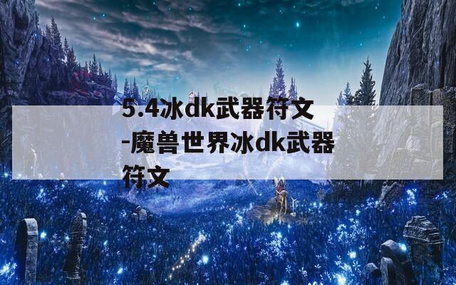 5.4冰dk武器符文-魔兽世界冰dk武器符文-第1张图片-一粒游戏网