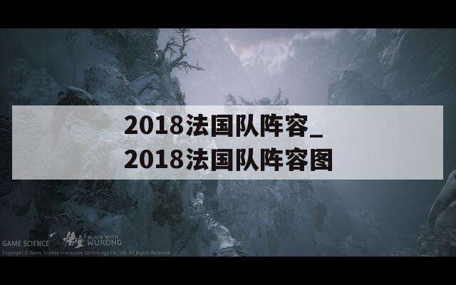 2018法国队阵容_2018法国队阵容图-第1张图片-一粒游戏网