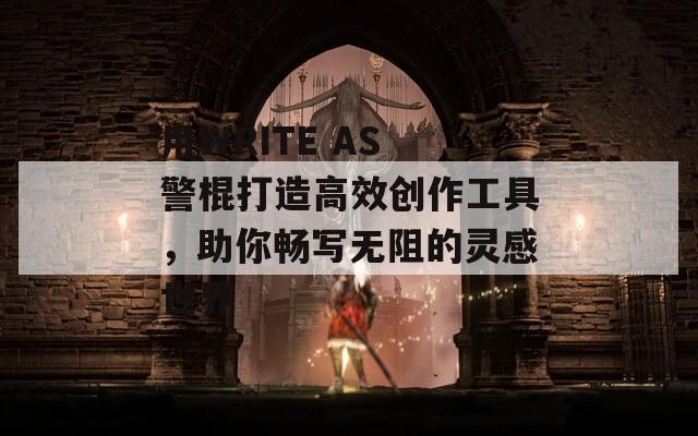 用WRITE AS 警棍打造高效创作工具，助你畅写无阻的灵感世界-第1张图片-一粒游戏网