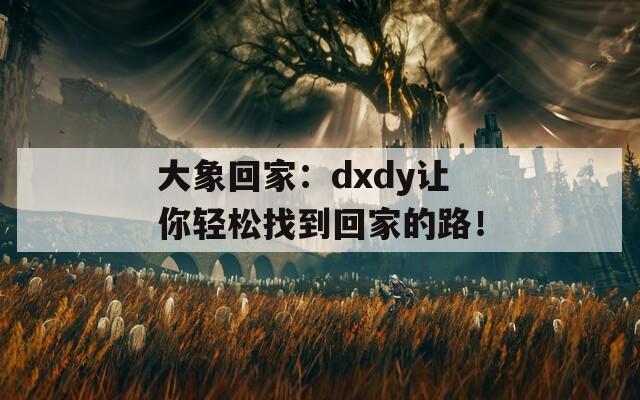 大象回家：dxdy让你轻松找到回家的路！-第1张图片-一粒游戏网